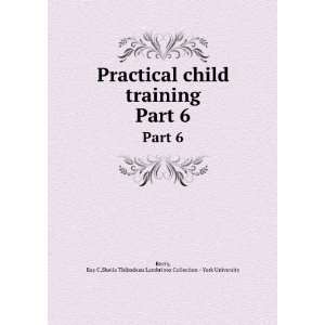  Practical child training. Part 6 Ray C,Sheila Thibodeau 
