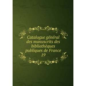   nÃ©ral des manuscrits des bibliothÃ¨ques publiques de France. 19