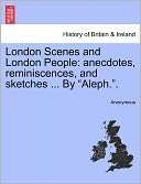 London Scenes and London People anecdotes, reminiscences, and 