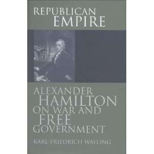  Republican Empire Alexander Hamilton on War and Free 