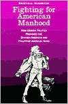 Fighting for American Manhood How Gender Politics Provoked the 