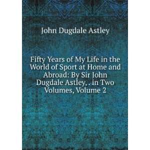  Dugdale Astley, . in Two Volumes, Volume 2 John Dugdale Astley Books