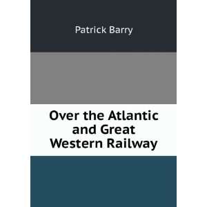  Over the Atlantic and Great Western Railway Patrick Barry Books