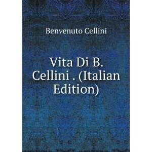    Vita Di B. Cellini  (Italian Edition) Cellini Benvenuto Books