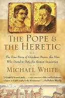 Pope and the Heretic The True Story of Giordano Bruno, the Man Who 