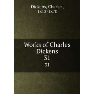    Works of Charles Dickens. 31 Charles, 1812 1870 Dickens Books