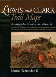 Lewis and Clark Trail Maps A Cartographic Reconstruction, Vol. 3 