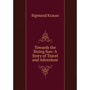   the Rising Sun A Story of Travel and Adventure Sigmund Krausz Books