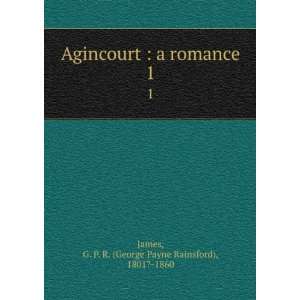  Agincourt  a romance. 1 G. P. R. (George Payne Rainsford 