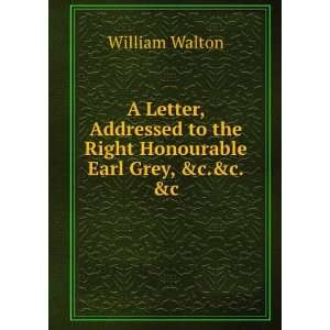   to the Right Honourable Earl Grey, &c.&c.&c. William Walton Books