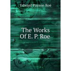  The Works Of E. P. Roe . Edward Payson Roe Books