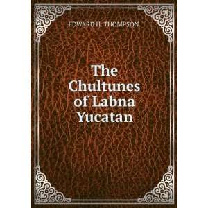  The Chultunes of Labna Yucatan EDWARD H. THOMPSON. Books