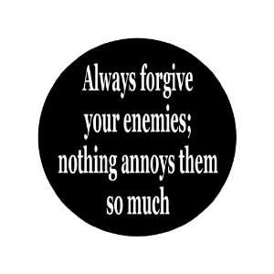  Always Forgive Your Enemies; Nothing Annoys Them so Much 1 