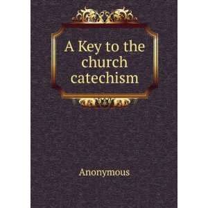  A Key to the church catechism Anonymous Books