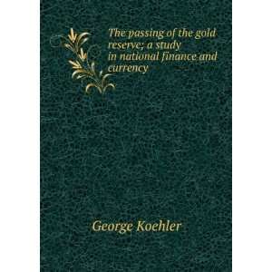   reserve; a study in national finance and currency George Koehler