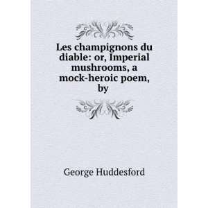  du diable or, Imperial mushrooms, a mock heroic poem, by . George