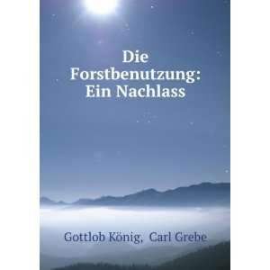   Die Forstbenutzung Ein Nachlass Carl Grebe Gottlob KÃ¶nig Books