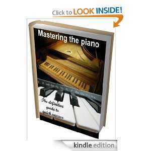 Mastering the piano   the definitive guide to quick success, from 