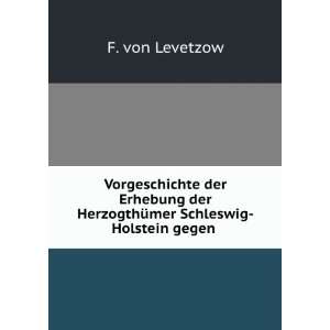   der HerzogthÃ¼mer Schleswig Holstein gegen . F. von Levetzow Books