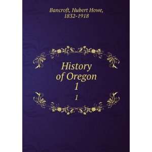  History of Oregon. 2 Hubert Howe, 1832 1918,Victor, Mrs 