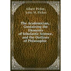   and the Outlines of Philosophic . John W. Picket Albert Picket Books