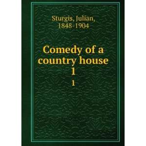 Comedy of a country house. 1 Julian, 1848 1904 Sturgis  