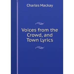  Voices from the Crowd, and Town Lyrics Charles Mackay 