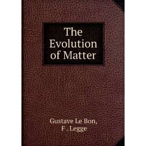  The Evolution of Matter F . Legge Gustave Le Bon Books