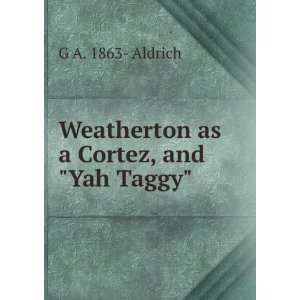    Weatherton as a Cortez, and Yah Taggy G A. 1863  Aldrich Books