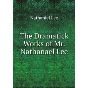    The Dramatick Works of Mr. Nathanael Lee Nathaniel Lee Books