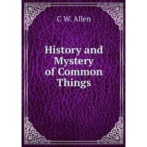  History and Mystery of Common Things C W. Allen Books