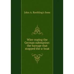    the barrage that stopped the u boat John A. Roeblings Sons Books
