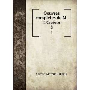   complÃ¨tes de M.T. CicÃ©ron. 8 Cicero Marcus Tullius Books