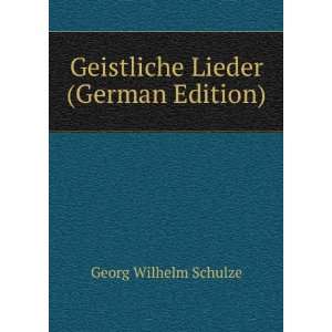  Geistliche Lieder (German Edition) Georg Wilhelm Schulze Books