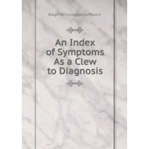 An Index of Symptoms As a Clew to Diagnosis Ralph Winnington Leftwich 