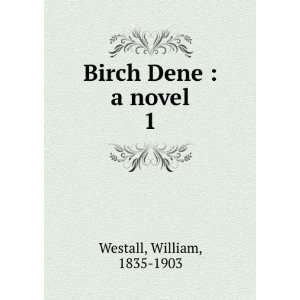 Birch Dene  a novel. 1 William, 1835 1903 Westall Books
