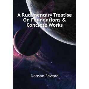   Treatise On Foundations & Concrete Works Dobson Edward Books