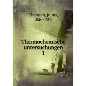    Thermochemische untersuchungen. 1 Julius, 1826 1909 Thomsen Books