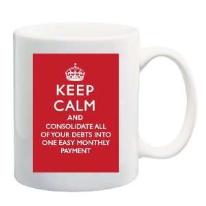  KEEP CALM AND CONSOLIDATE ALL OF YOUR DEBTS INTO ONE EASY 