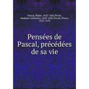  PensÃ©es de Pascal, prÃ©cÃ©dÃ©es de sa vie Blaise 