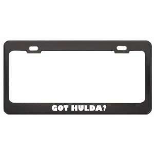 Got Hulda? Girl Name Black Metal License Plate Frame Holder Border Tag