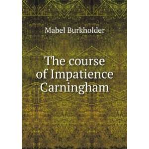  The course of Impatience Carningham Mabel Burkholder 