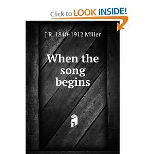  When the song begins J R. 1840 1912 Miller Books