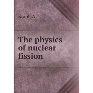  The physics of nuclear fission A Kraut Books