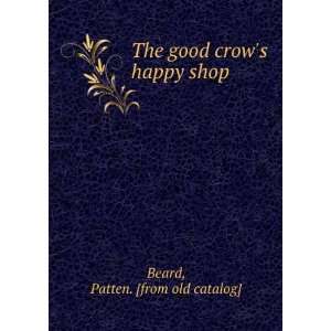    The good crows happy shop Patten. [from old catalog] Beard Books