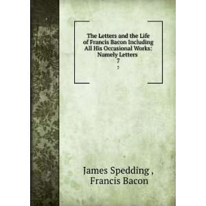  The Letters and the Life of Francis Bacon Including All 