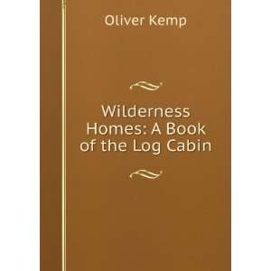    Wilderness Homes A Book of the Log Cabin Oliver Kemp Books
