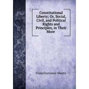  Constitutional Liberty; Or, Social, Civil, and Political 