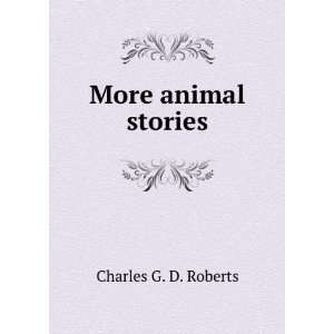  More animal stories Charles G. D. Roberts Books