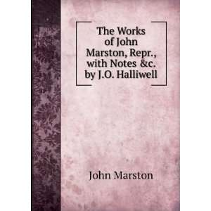   John Marston, Repr., with Notes &c. by J.O. Halliwell John Marston